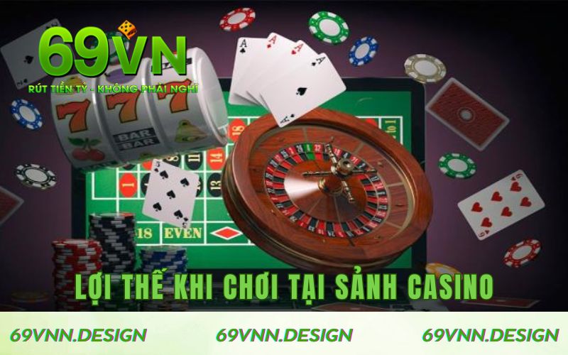 Lợi thế nhận được khi chơi tại sảnh Casino 69VN